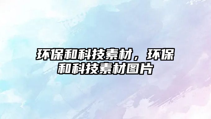 環(huán)保和科技素材，環(huán)保和科技素材圖片