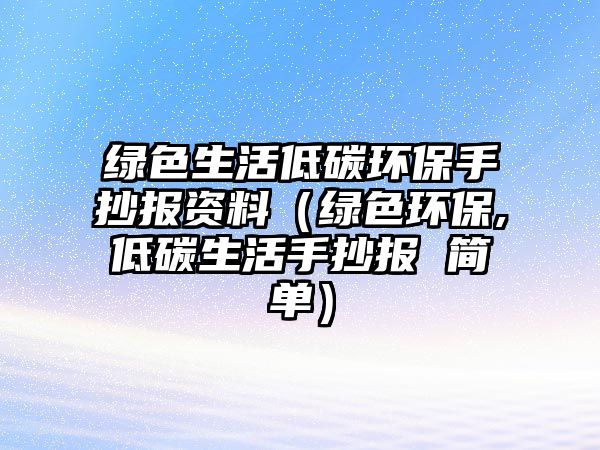 綠色生活低碳環(huán)保手抄報(bào)資料（綠色環(huán)保,低碳生活手抄報(bào) 簡單）