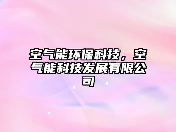 空氣能環(huán)保科技，空氣能科技發(fā)展有限公司