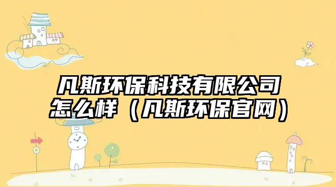 凡斯環(huán)?？萍加邢薰驹趺礃樱ǚ菜弓h(huán)保官網(wǎng)）