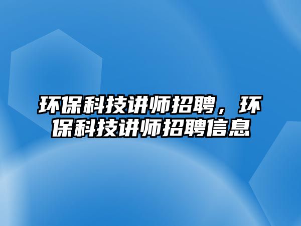 環(huán)?？萍贾v師招聘，環(huán)?？萍贾v師招聘信息