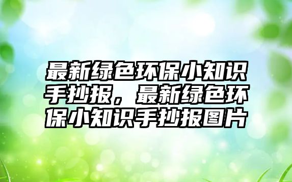 最新綠色環(huán)保小知識(shí)手抄報(bào)，最新綠色環(huán)保小知識(shí)手抄報(bào)圖片