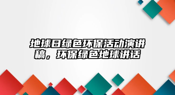 地球日綠色環(huán)?；顒友葜v稿，環(huán)保綠色地球講話