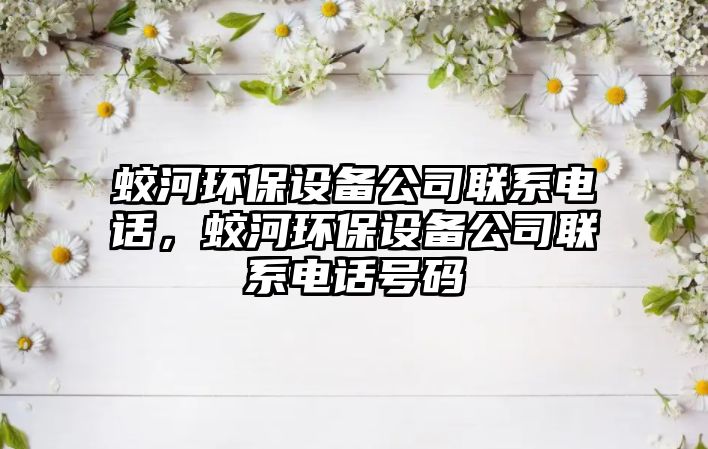 蛟河環(huán)保設(shè)備公司聯(lián)系電話，蛟河環(huán)保設(shè)備公司聯(lián)系電話號碼