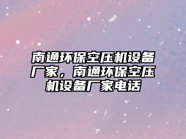 南通環(huán)?？諌簷C(jī)設(shè)備廠家，南通環(huán)?？諌簷C(jī)設(shè)備廠家電話