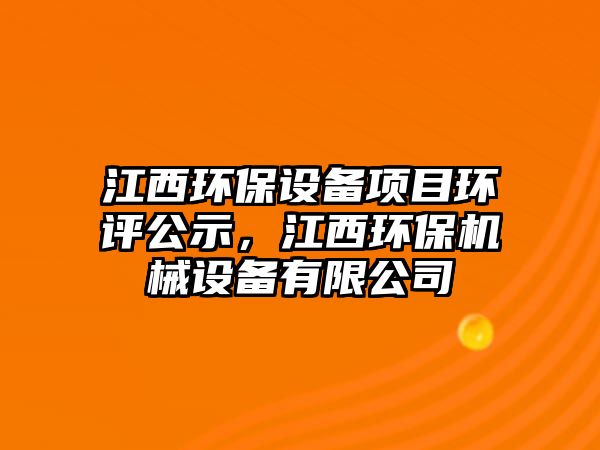江西環(huán)保設(shè)備項(xiàng)目環(huán)評公示，江西環(huán)保機(jī)械設(shè)備有限公司