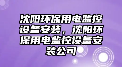 沈陽(yáng)環(huán)保用電監(jiān)控設(shè)備安裝，沈陽(yáng)環(huán)保用電監(jiān)控設(shè)備安裝公司