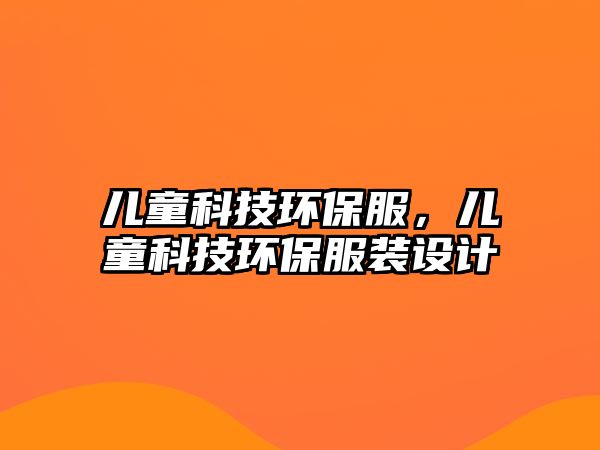 兒童科技環(huán)保服，兒童科技環(huán)保服裝設計