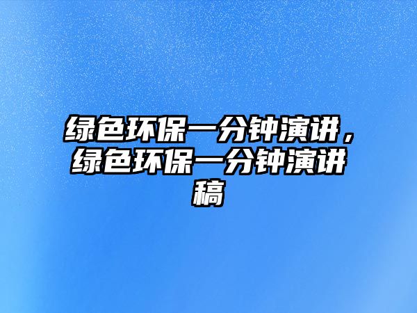 綠色環(huán)保一分鐘演講，綠色環(huán)保一分鐘演講稿