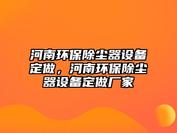 河南環(huán)保除塵器設(shè)備定做，河南環(huán)保除塵器設(shè)備定做廠家