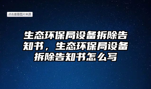生態(tài)環(huán)保局設(shè)備拆除告知書，生態(tài)環(huán)保局設(shè)備拆除告知書怎么寫