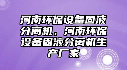 河南環(huán)保設(shè)備固液分離機(jī)，河南環(huán)保設(shè)備固液分離機(jī)生產(chǎn)廠家