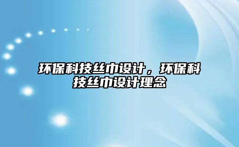 環(huán)?？萍冀z巾設(shè)計，環(huán)?？萍冀z巾設(shè)計理念