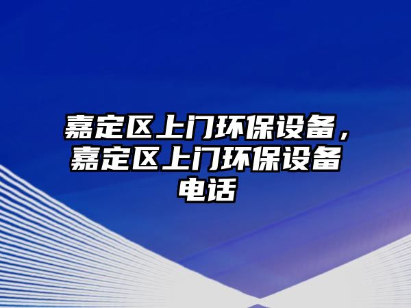 嘉定區(qū)上門(mén)環(huán)保設(shè)備，嘉定區(qū)上門(mén)環(huán)保設(shè)備電話