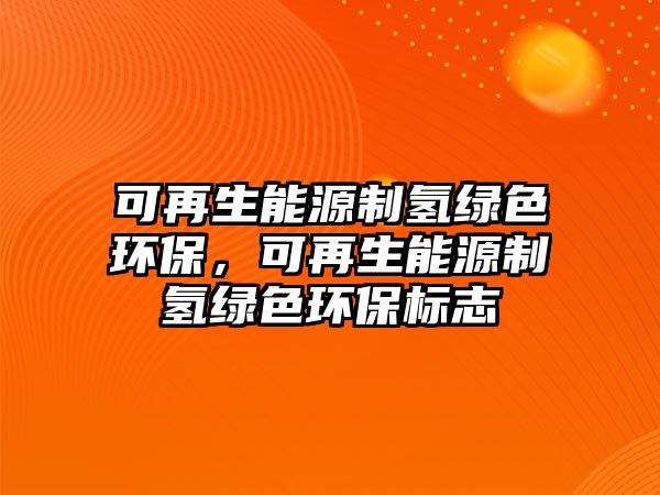 可再生能源制氫綠色環(huán)保，可再生能源制氫綠色環(huán)保標志