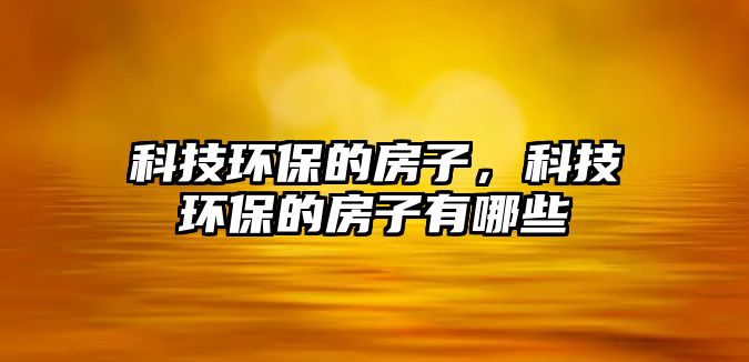 科技環(huán)保的房子，科技環(huán)保的房子有哪些
