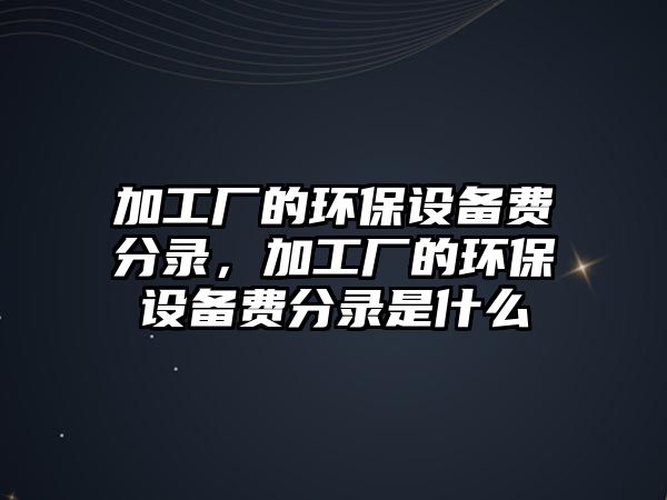 加工廠的環(huán)保設(shè)備費(fèi)分錄，加工廠的環(huán)保設(shè)備費(fèi)分錄是什么