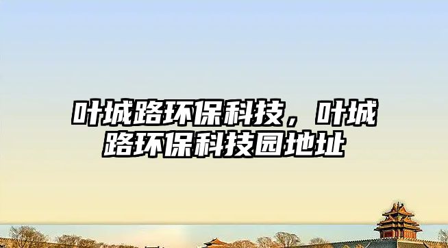 葉城路環(huán)保科技，葉城路環(huán)?？萍紙@地址