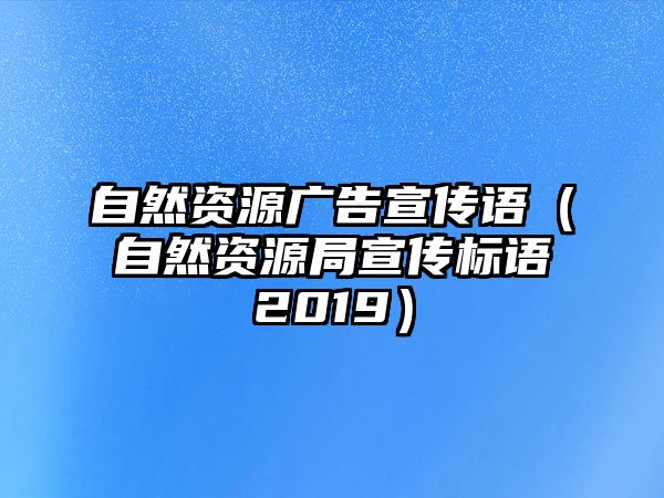 自然資源廣告宣傳語（自然資源局宣傳標語2019）