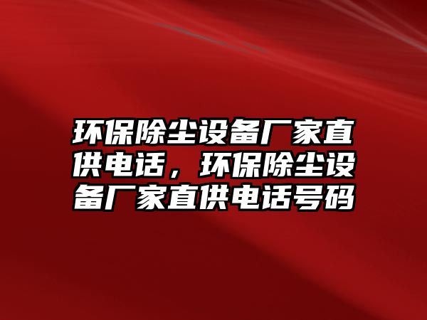 環(huán)保除塵設(shè)備廠家直供電話，環(huán)保除塵設(shè)備廠家直供電話號(hào)碼