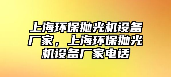 上海環(huán)保拋光機設備廠家，上海環(huán)保拋光機設備廠家電話