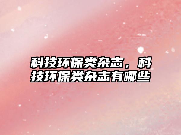 科技環(huán)保類雜志，科技環(huán)保類雜志有哪些