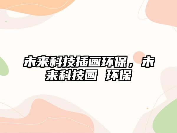 未來科技插畫環(huán)保，未來科技畫 環(huán)保