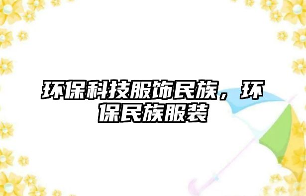 環(huán)?？萍挤椕褡澹h(huán)保民族服裝