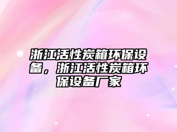 浙江活性炭箱環(huán)保設(shè)備，浙江活性炭箱環(huán)保設(shè)備廠家