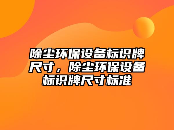 除塵環(huán)保設(shè)備標(biāo)識(shí)牌尺寸，除塵環(huán)保設(shè)備標(biāo)識(shí)牌尺寸標(biāo)準(zhǔn)
