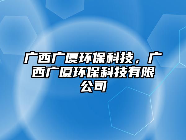 廣西廣廈環(huán)?？萍?，廣西廣廈環(huán)保科技有限公司