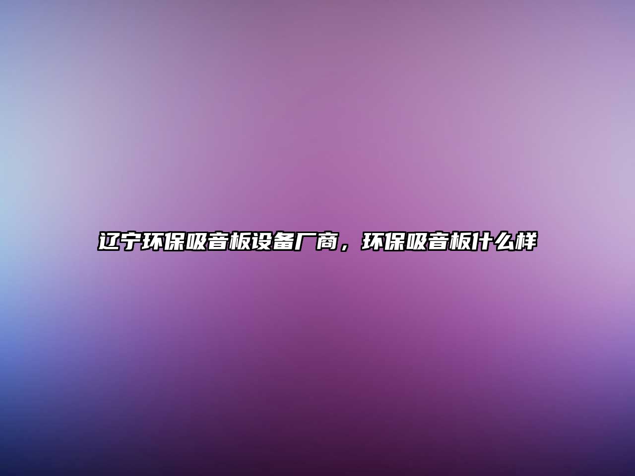 遼寧環(huán)保吸音板設(shè)備廠商，環(huán)保吸音板什么樣