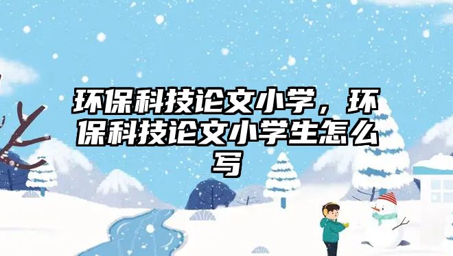 環(huán)?？萍颊撐男W(xué)，環(huán)?？萍颊撐男W(xué)生怎么寫(xiě)