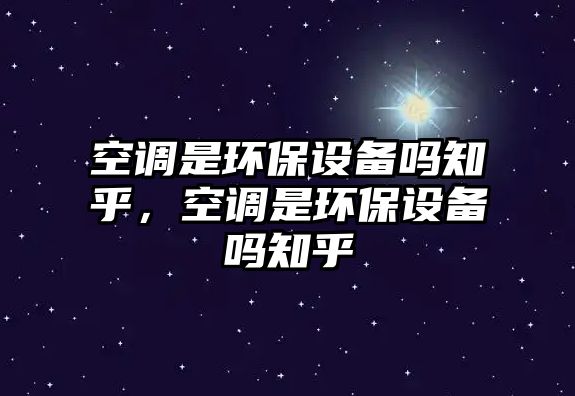 空調(diào)是環(huán)保設(shè)備嗎知乎，空調(diào)是環(huán)保設(shè)備嗎知乎