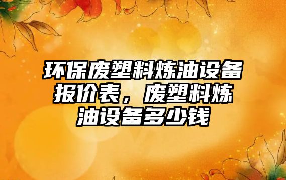 環(huán)保廢塑料煉油設備報價表，廢塑料煉油設備多少錢