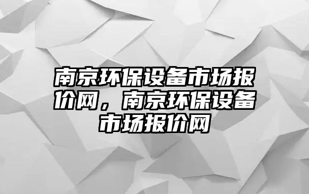南京環(huán)保設(shè)備市場報價網(wǎng)，南京環(huán)保設(shè)備市場報價網(wǎng)