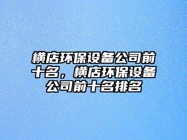 橫店環(huán)保設(shè)備公司前十名，橫店環(huán)保設(shè)備公司前十名排名