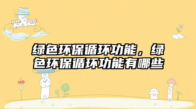 綠色環(huán)保循環(huán)功能，綠色環(huán)保循環(huán)功能有哪些