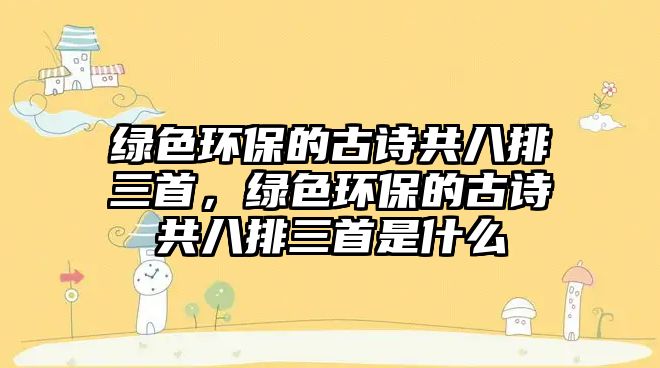 綠色環(huán)保的古詩共八排三首，綠色環(huán)保的古詩共八排三首是什么
