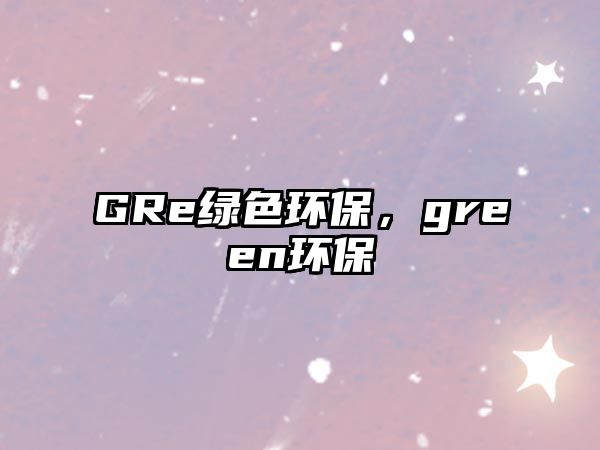 GRe綠色環(huán)保，green環(huán)保