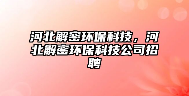 河北解密環(huán)?？萍?，河北解密環(huán)?？萍脊菊衅?/> 
									</a>
									<h4 class=