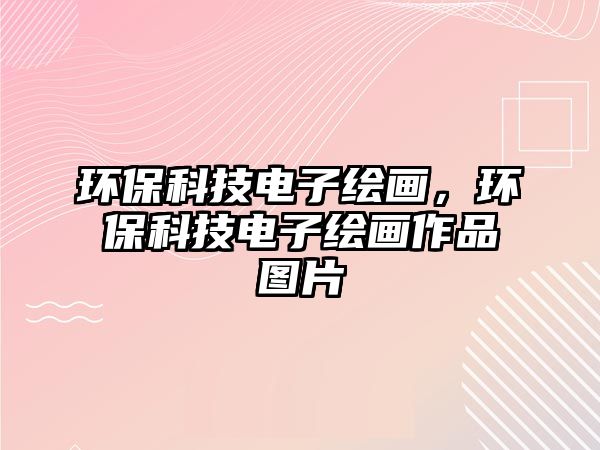 環(huán)?？萍茧娮永L畫，環(huán)?？萍茧娮永L畫作品圖片