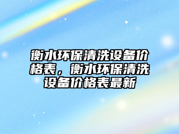 衡水環(huán)保清洗設(shè)備價(jià)格表，衡水環(huán)保清洗設(shè)備價(jià)格表最新