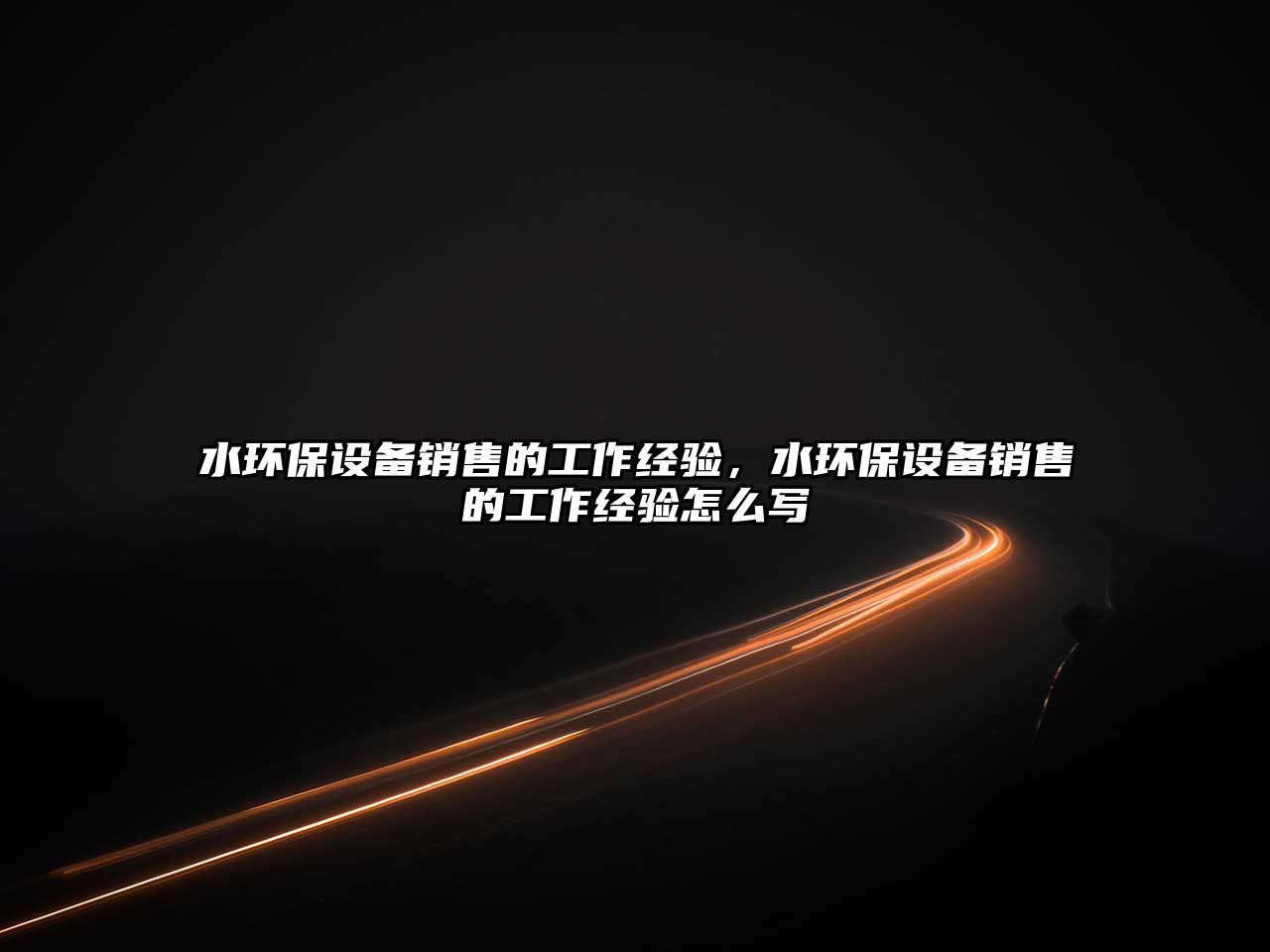 水環(huán)保設(shè)備銷售的工作經(jīng)驗，水環(huán)保設(shè)備銷售的工作經(jīng)驗怎么寫