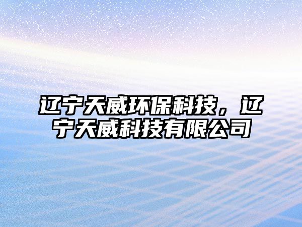 遼寧天威環(huán)保科技，遼寧天威科技有限公司