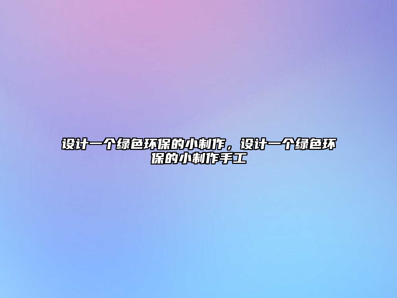 設(shè)計一個綠色環(huán)保的小制作，設(shè)計一個綠色環(huán)保的小制作手工
