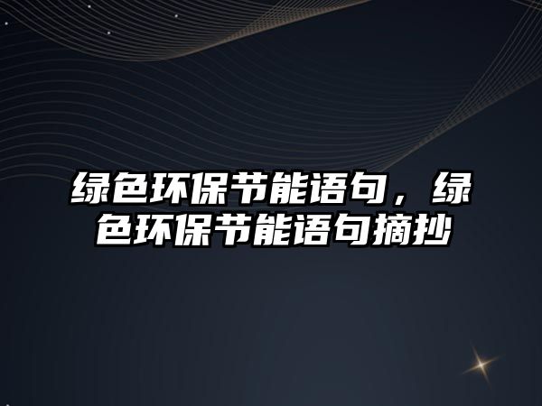 綠色環(huán)保節(jié)能語(yǔ)句，綠色環(huán)保節(jié)能語(yǔ)句摘抄