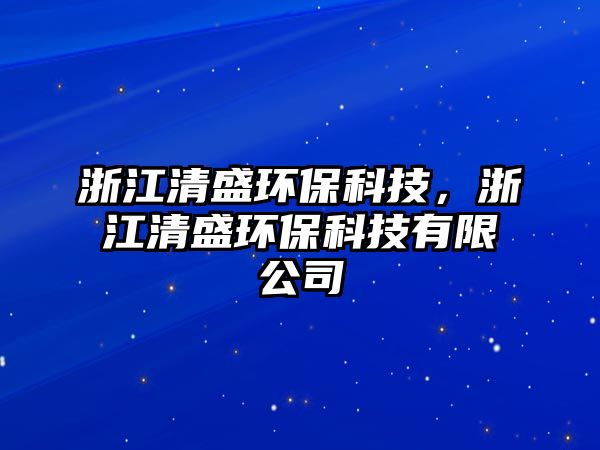 浙江清盛環(huán)?？萍?，浙江清盛環(huán)?？萍加邢薰? class=