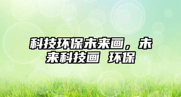 科技環(huán)保未來畫，未來科技畫 環(huán)保