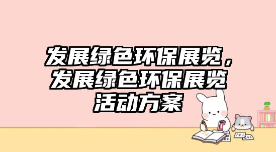 發(fā)展綠色環(huán)保展覽，發(fā)展綠色環(huán)保展覽活動(dòng)方案